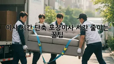 이사 시간 단축! 포장이사 시간 줄이는 꿀팁