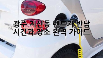 광주 지산동 렌트카 반납, 시간과 장소 완벽 가이드!