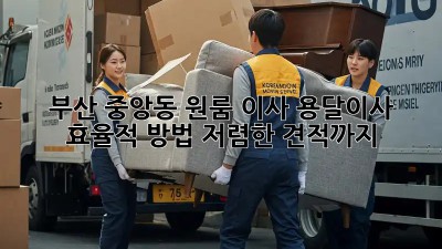부산 중앙동 원룸 이사, 용달이사 효율적 방법! 저렴한 견적까지! ✨