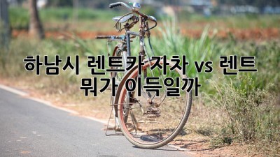 🚗💨 하남시 렌트카? 자차 vs 렌트, 뭐가 이득일까? 🤔