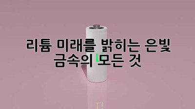 리튬: 미래를 밝히는 은빛 금속의 모든 것