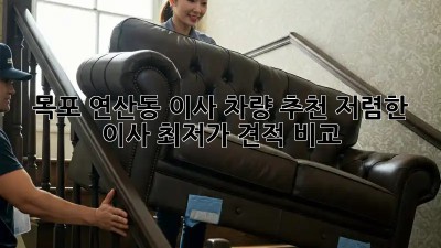 목포 연산동 이사 차량 추천: 저렴한 이사, 최저가 견적 비교! 🤩